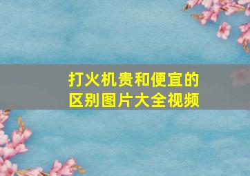 打火机贵和便宜的区别图片大全视频