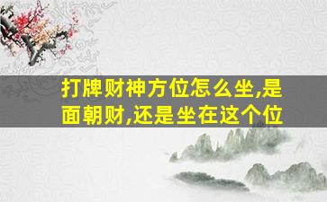 打牌财神方位怎么坐,是面朝财,还是坐在这个位