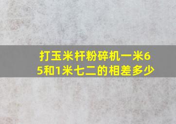 打玉米杆粉碎机一米65和1米七二的相差多少