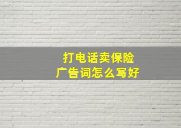 打电话卖保险广告词怎么写好