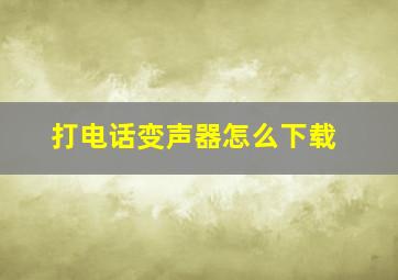 打电话变声器怎么下载