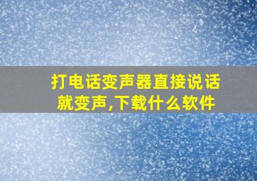 打电话变声器直接说话就变声,下载什么软件