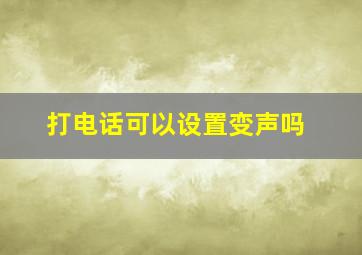 打电话可以设置变声吗