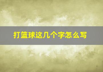 打篮球这几个字怎么写