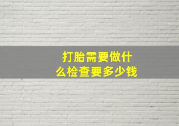 打胎需要做什么检查要多少钱