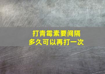 打青霉素要间隔多久可以再打一次