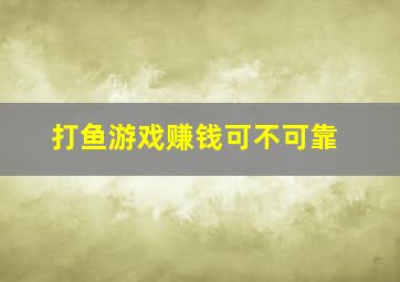 打鱼游戏赚钱可不可靠