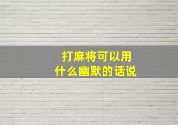 打麻将可以用什么幽默的话说