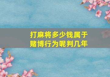 打麻将多少钱属于赌博行为呢判几年