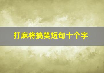 打麻将搞笑短句十个字