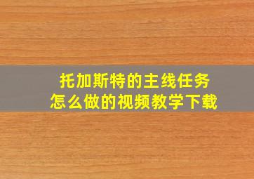 托加斯特的主线任务怎么做的视频教学下载