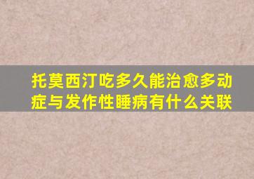 托莫西汀吃多久能治愈多动症与发作性睡病有什么关联