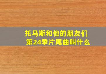 托马斯和他的朋友们第24季片尾曲叫什么