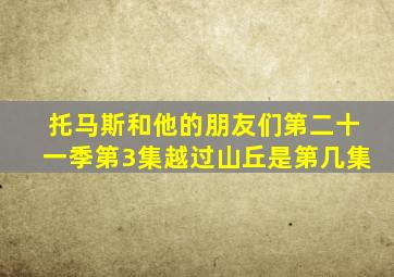 托马斯和他的朋友们第二十一季第3集越过山丘是第几集