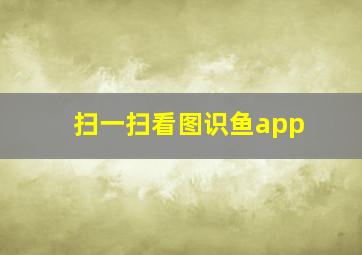 扫一扫看图识鱼app