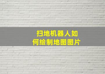 扫地机器人如何绘制地图图片