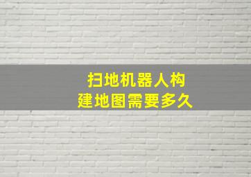 扫地机器人构建地图需要多久