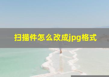 扫描件怎么改成jpg格式