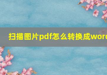 扫描图片pdf怎么转换成word