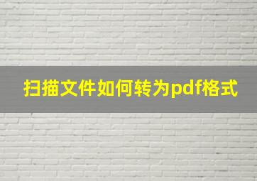 扫描文件如何转为pdf格式