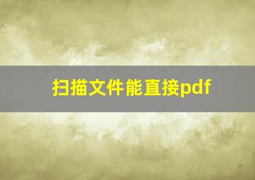 扫描文件能直接pdf