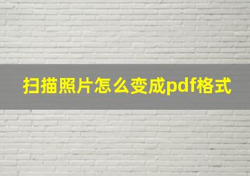 扫描照片怎么变成pdf格式