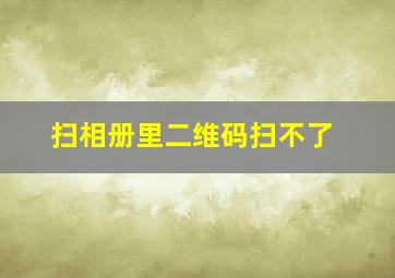 扫相册里二维码扫不了