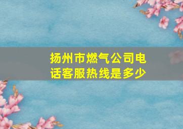 扬州市燃气公司电话客服热线是多少