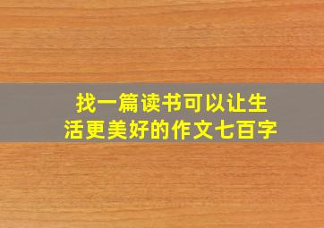 找一篇读书可以让生活更美好的作文七百字