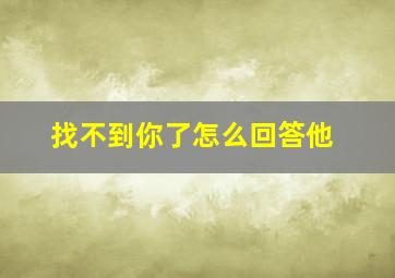 找不到你了怎么回答他