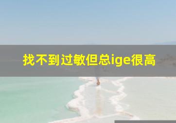 找不到过敏但总ige很高