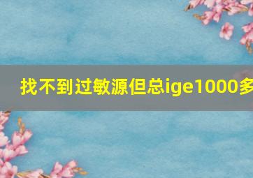 找不到过敏源但总ige1000多