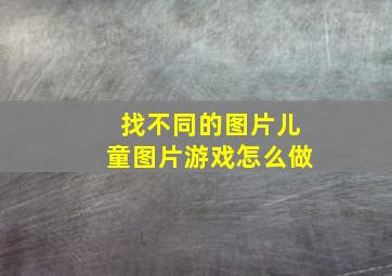 找不同的图片儿童图片游戏怎么做