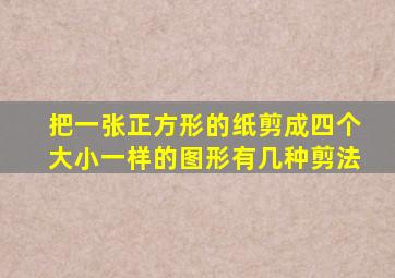 把一张正方形的纸剪成四个大小一样的图形有几种剪法