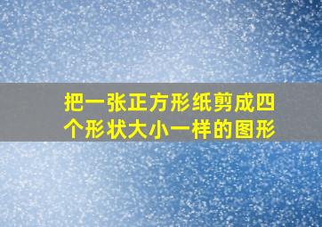 把一张正方形纸剪成四个形状大小一样的图形