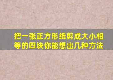 把一张正方形纸剪成大小相等的四块你能想出几种方法