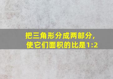 把三角形分成两部分,使它们面积的比是1:2