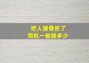 把人撞骨折了司机一般赔多少