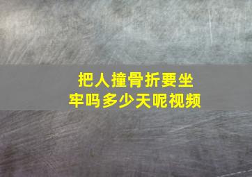 把人撞骨折要坐牢吗多少天呢视频