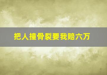 把人撞骨裂要我赔六万