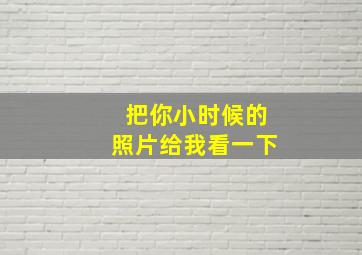 把你小时候的照片给我看一下