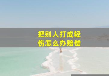 把别人打成轻伤怎么办赔偿