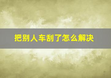 把别人车刮了怎么解决