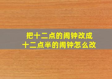 把十二点的闹钟改成十二点半的闹钟怎么改