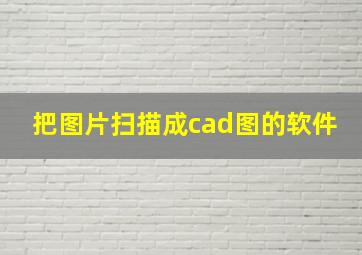 把图片扫描成cad图的软件