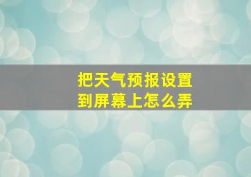 把天气预报设置到屏幕上怎么弄