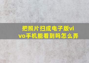 把照片扫成电子版vivo手机能看到吗怎么弄