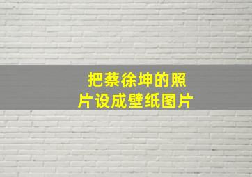 把蔡徐坤的照片设成壁纸图片