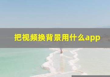 把视频换背景用什么app