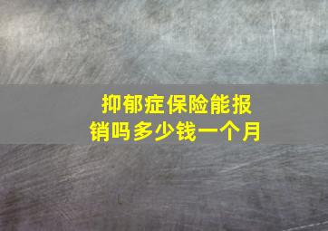 抑郁症保险能报销吗多少钱一个月